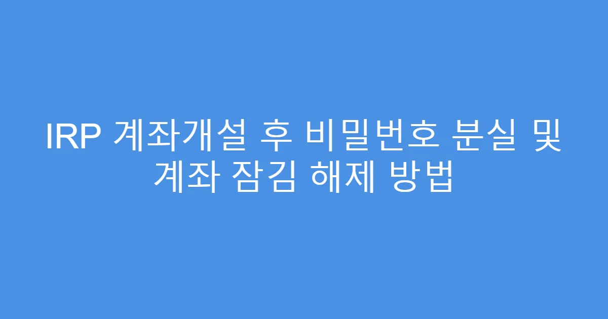 IRP 계좌개설 후 비밀번호 분실 및 계좌 잠김 해제 방법