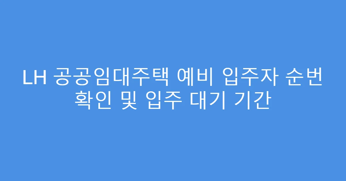 LH 공공임대주택 예비 입주자 순번 확인 및 입주 대기 기간