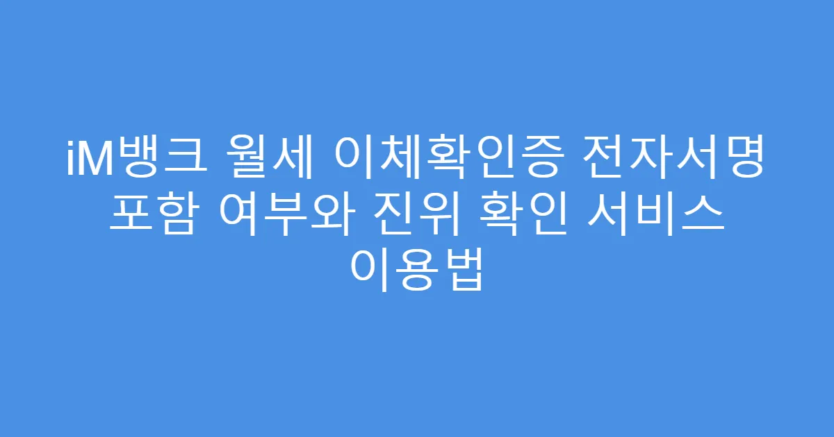 iM뱅크 월세 이체확인증 전자서명 포함 여부와 진위 확인 서비스 이용법