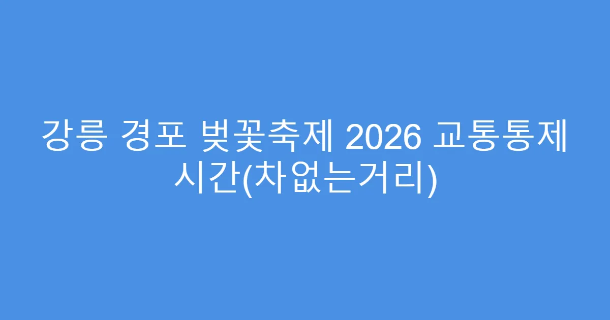 강릉 경포 벚꽃축제 2026 교통통제 시간(차없는거리)