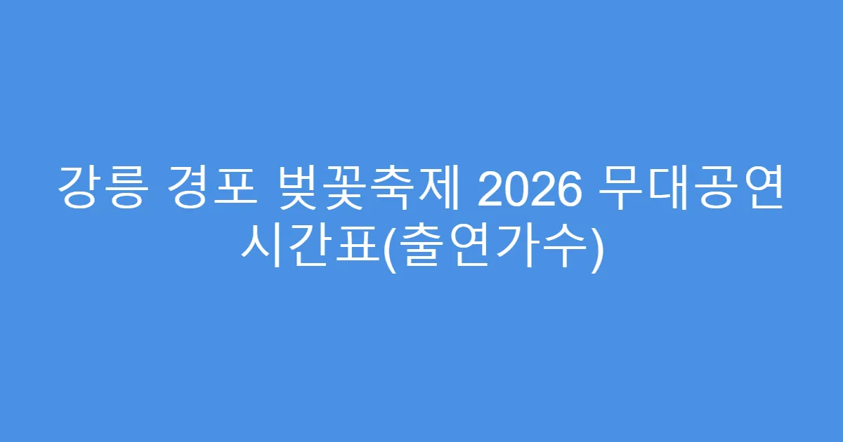 강릉 경포 벚꽃축제 2026 무대공연 시간표(출연가수)