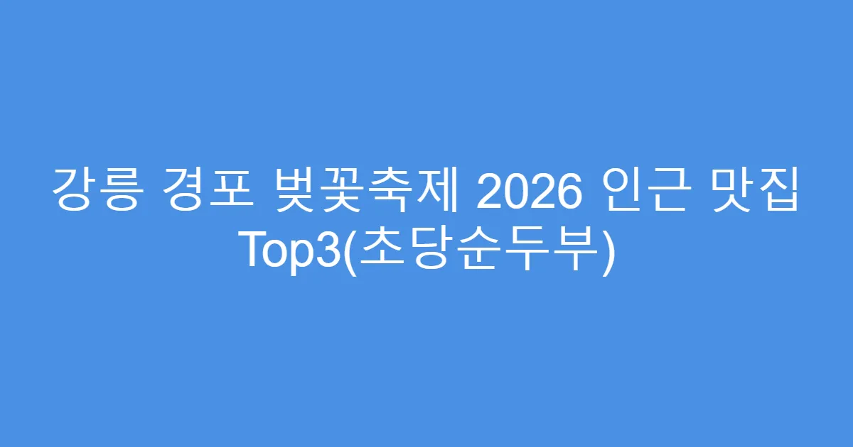 강릉 경포 벚꽃축제 2026 인근 맛집 Top3(초당순두부)