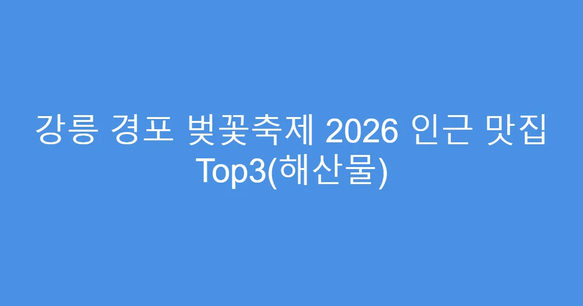 강릉 경포 벚꽃축제 2026 인근 맛집 Top3(해산물)