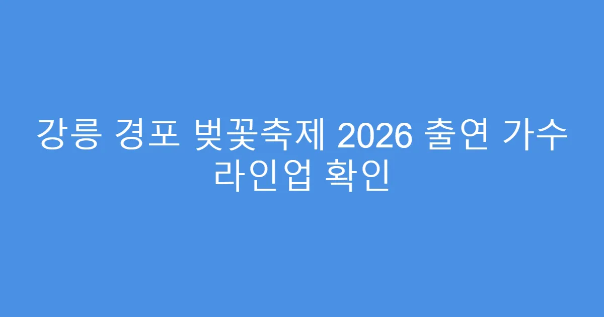 강릉 경포 벚꽃축제 2026 출연 가수 라인업 확인