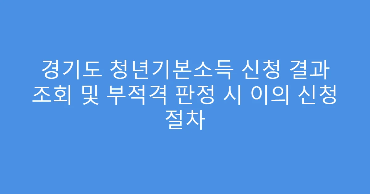 경기도 청년기본소득 신청 결과 조회 및 부적격 판정 시 이의 신청 절차