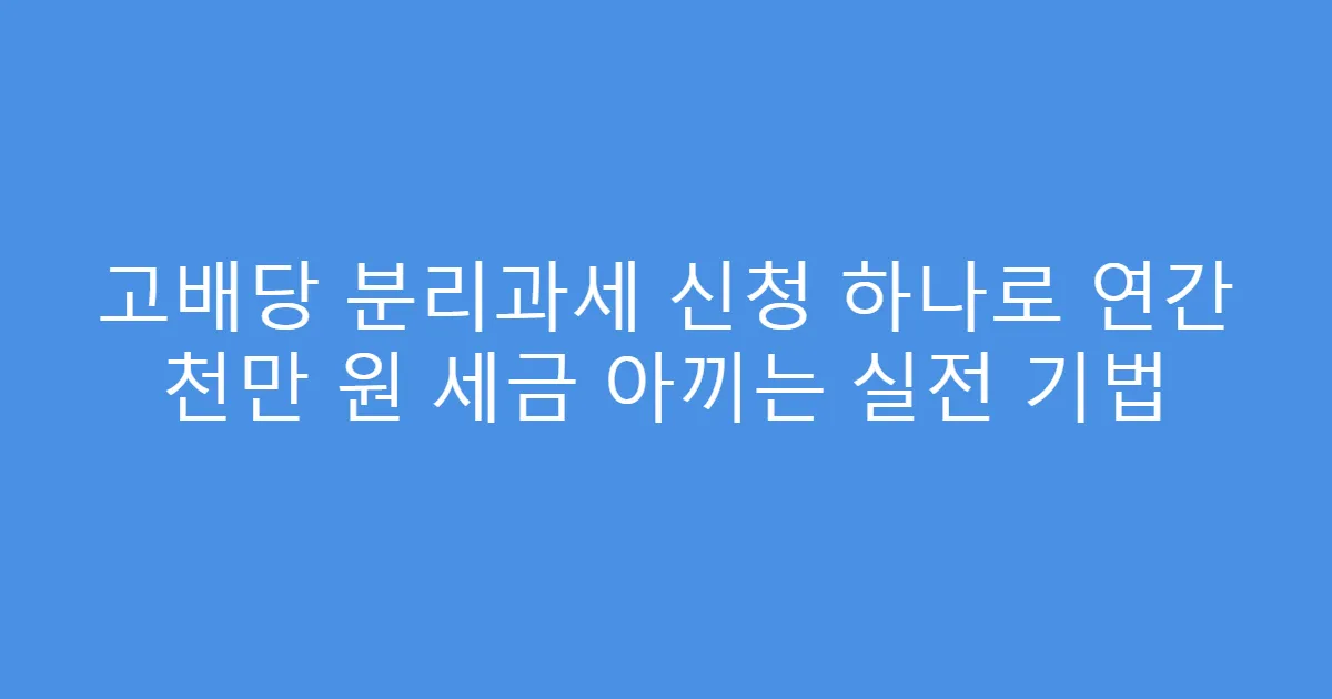 고배당 분리과세 신청 하나로 연간 천만 원 세금 아끼는 실전 기법