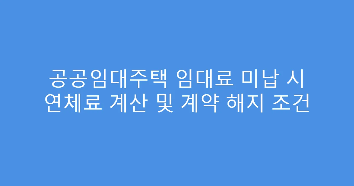 공공임대주택 임대료 미납 시 연체료 계산 및 계약 해지 조건