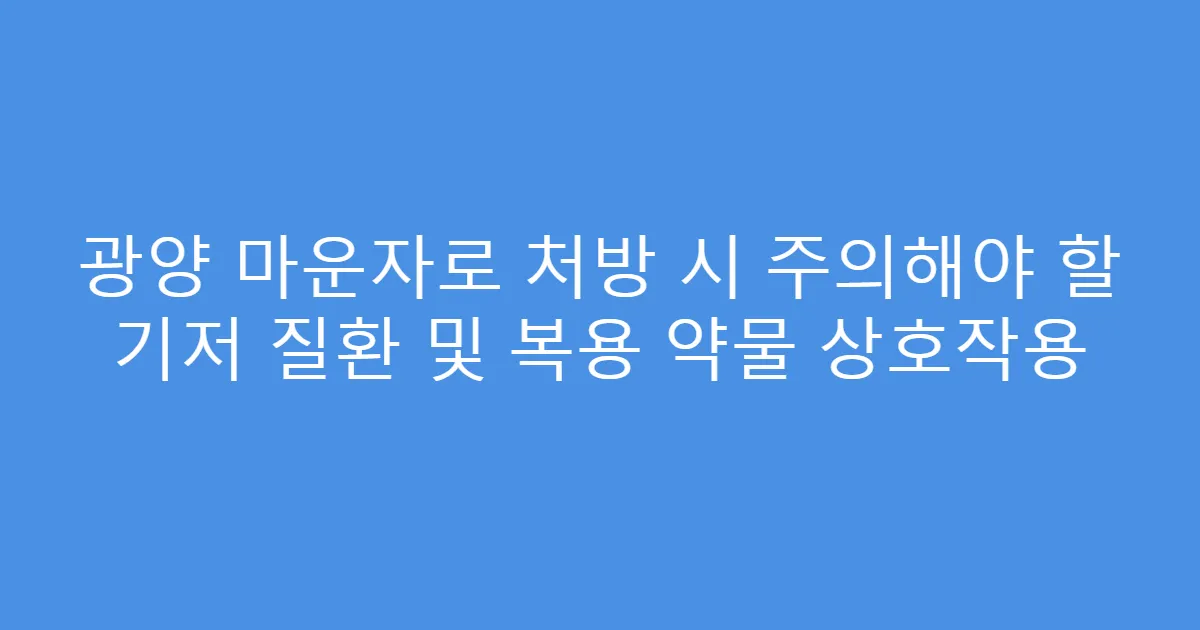 광양 마운자로 처방 시 주의해야 할 기저 질환 및 복용 약물 상호작용