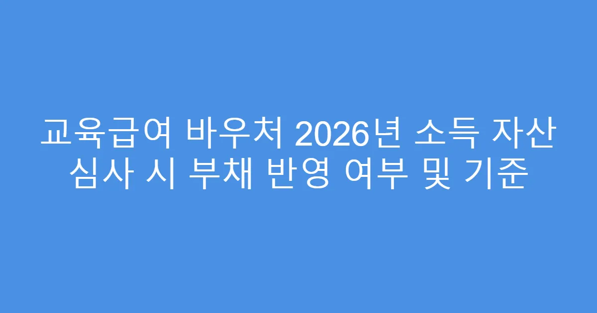 교육급여 바우처 2026년 소득 자산 심사 시 부채 반영 여부 및 기준