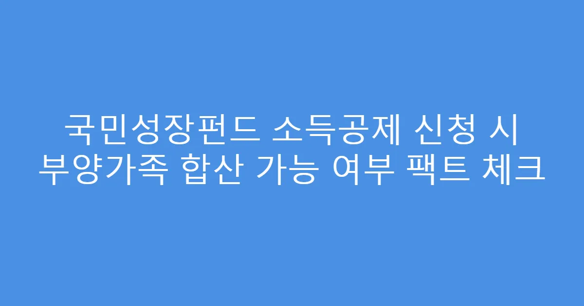 국민성장펀드 소득공제 신청 시 부양가족 합산 가능 여부 팩트 체크