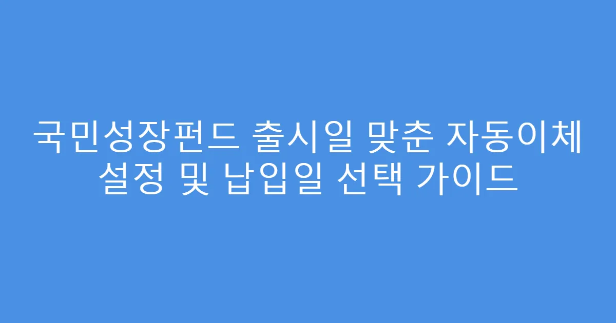 국민성장펀드 출시일 맞춘 자동이체 설정 및 납입일 선택 가이드