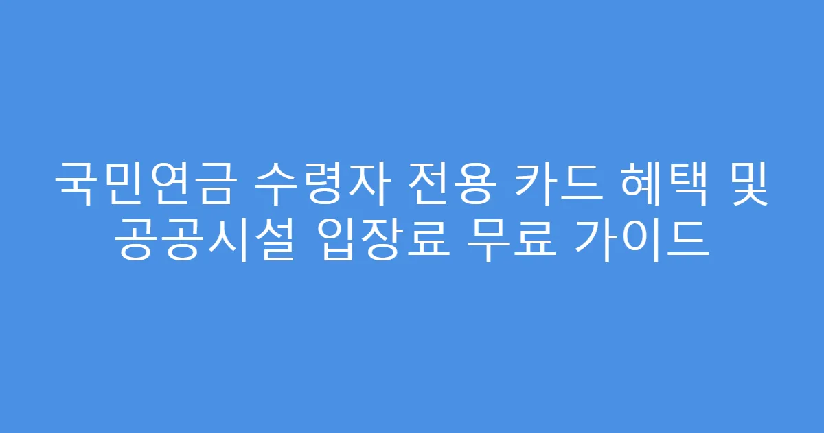 국민연금 수령자 전용 카드 혜택 및 공공시설 입장료 무료 가이드