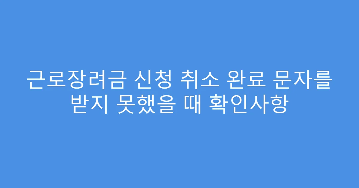 근로장려금 신청 취소 완료 문자를 받지 못했을 때 확인사항