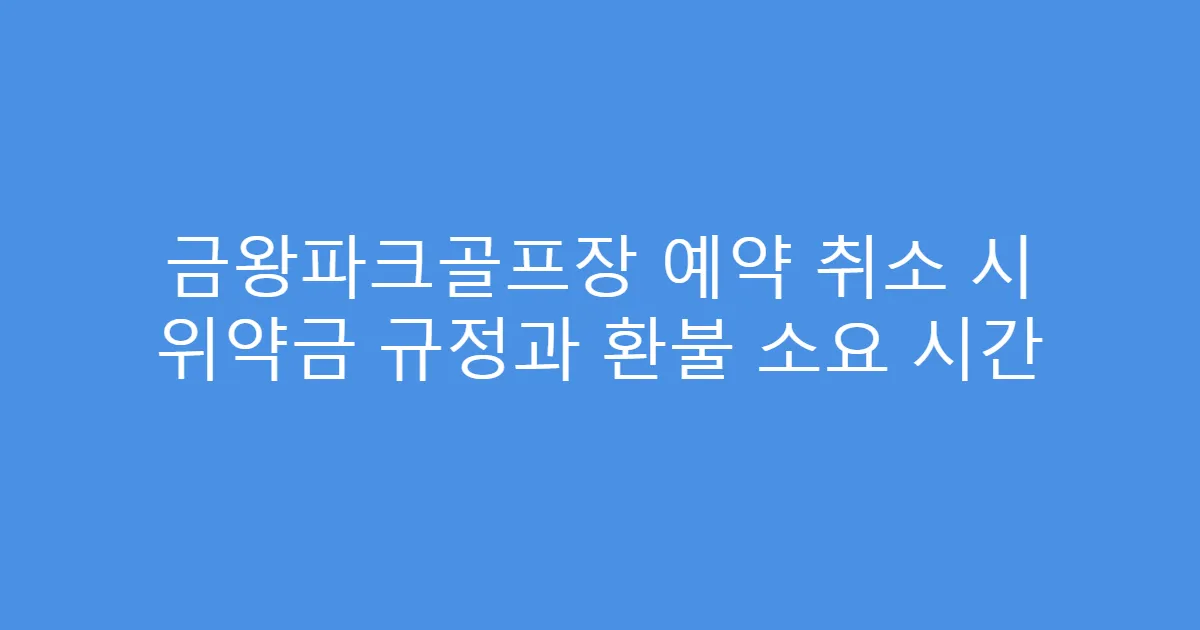 금왕파크골프장 예약 취소 시 위약금 규정과 환불 소요 시간