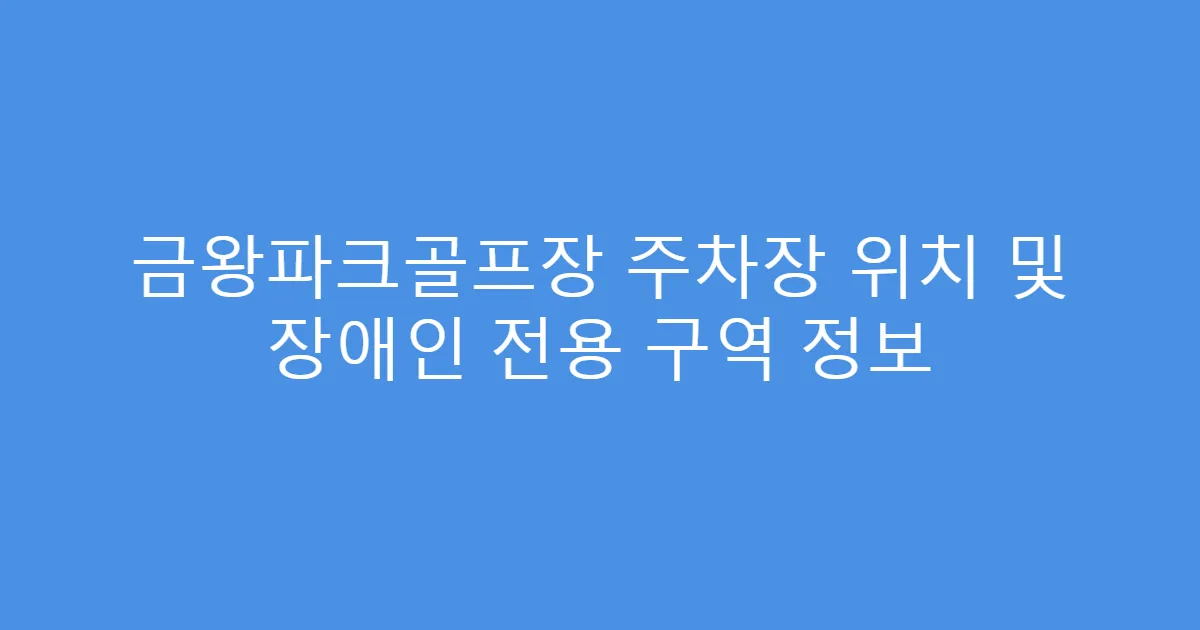 금왕파크골프장 주차장 위치 및 장애인 전용 구역 정보