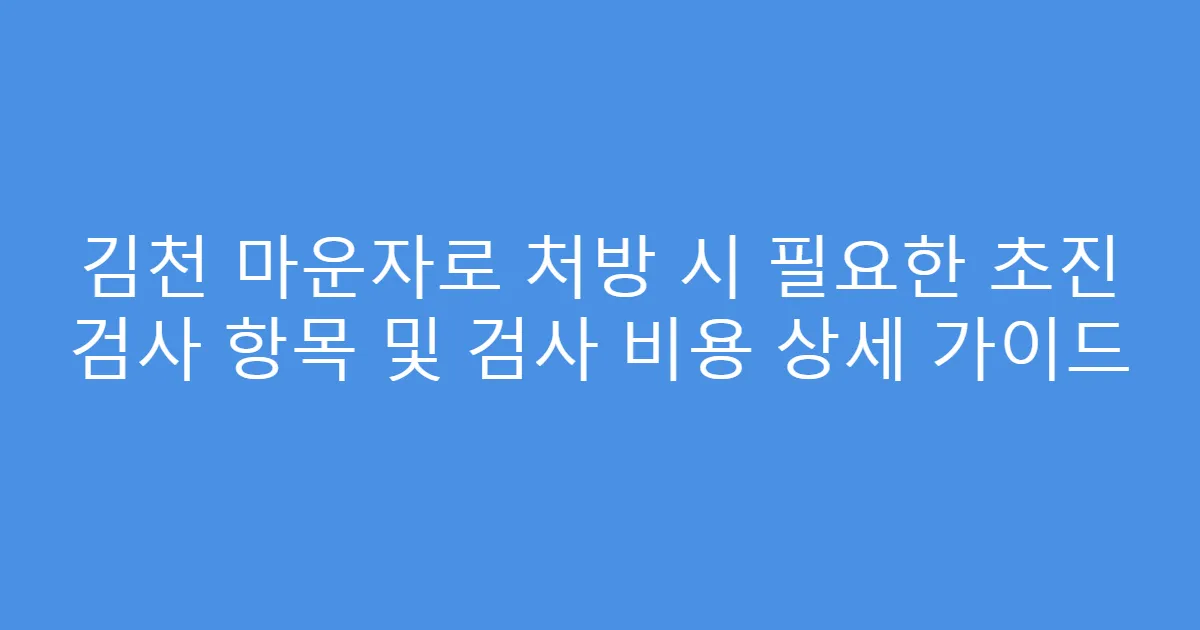김천 마운자로 처방 시 필요한 초진 검사 항목 및 검사 비용 상세 가이드