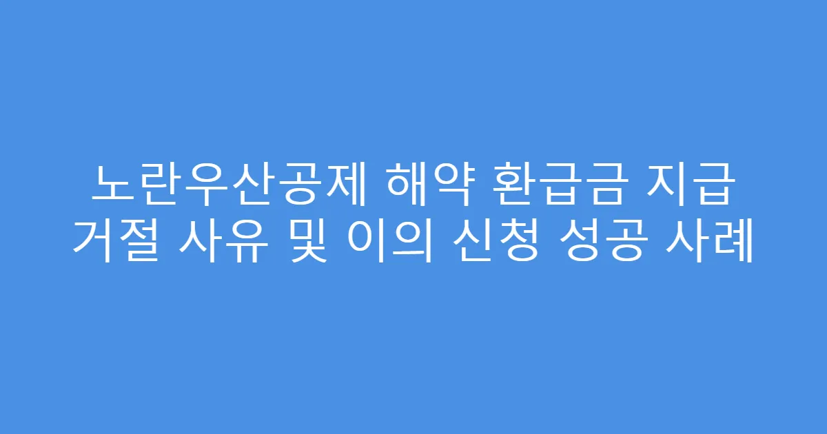 노란우산공제 해약 환급금 지급 거절 사유 및 이의 신청 성공 사례