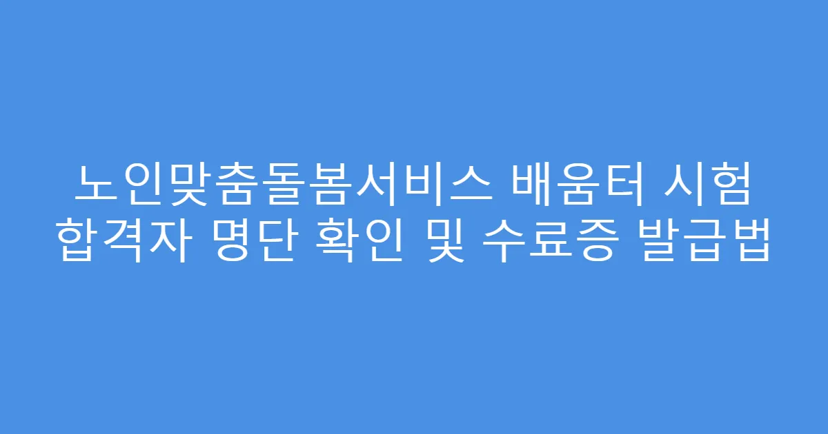 노인맞춤돌봄서비스 배움터 시험 합격자 명단 확인 및 수료증 발급법