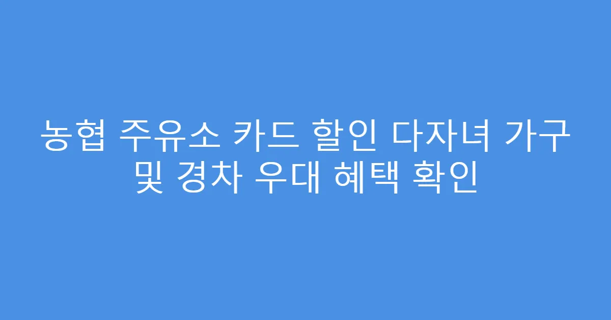 농협 주유소 카드 할인 다자녀 가구 및 경차 우대 혜택 확인