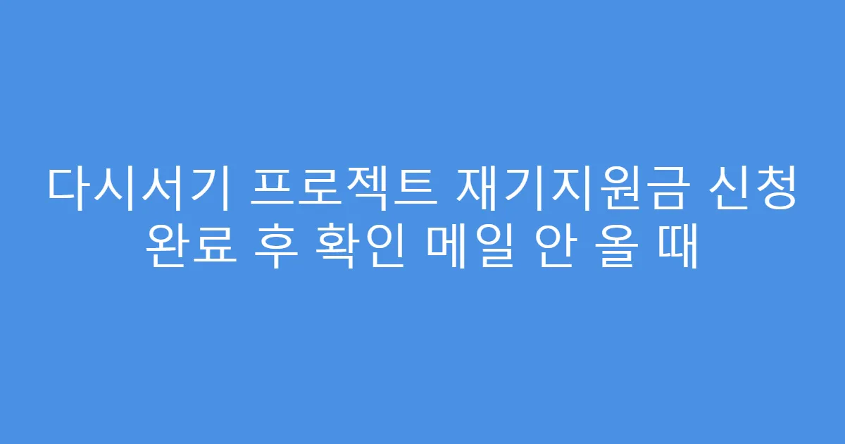 다시서기 프로젝트 재기지원금 신청 완료 후 확인 메일 안 올 때