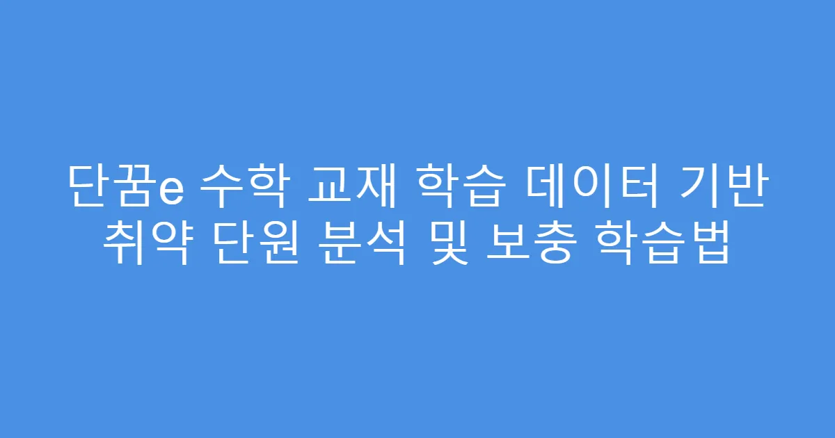 단꿈e 수학 교재 학습 데이터 기반 취약 단원 분석 및 보충 학습법