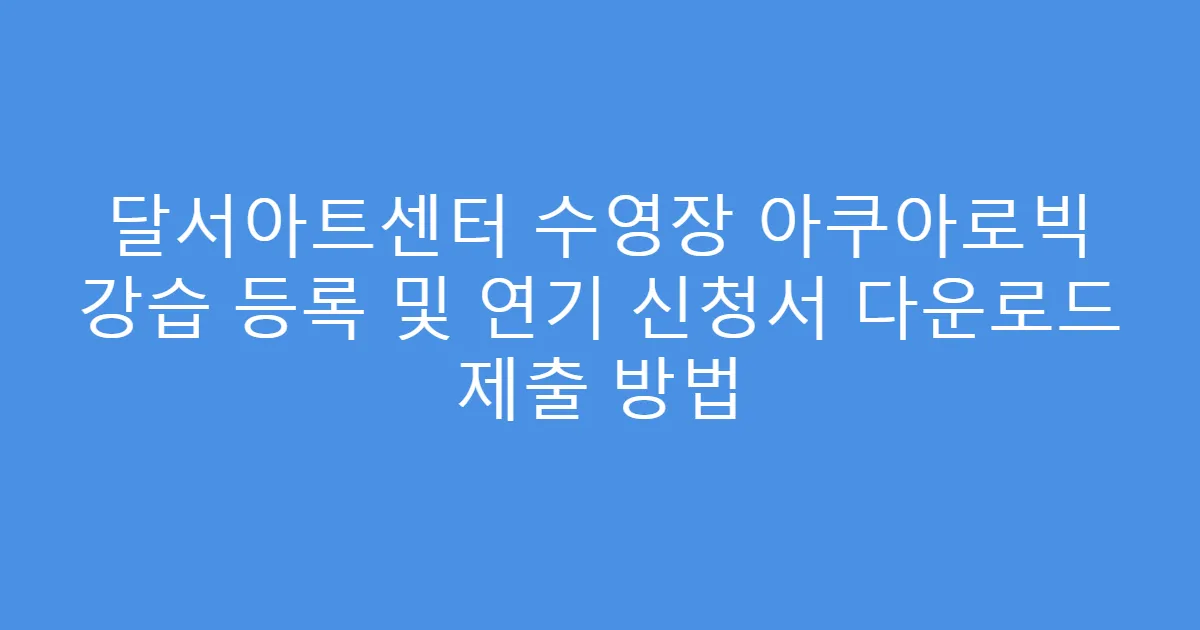 달서아트센터 수영장 아쿠아로빅 강습 등록 및 연기 신청서 다운로드 제출 방법