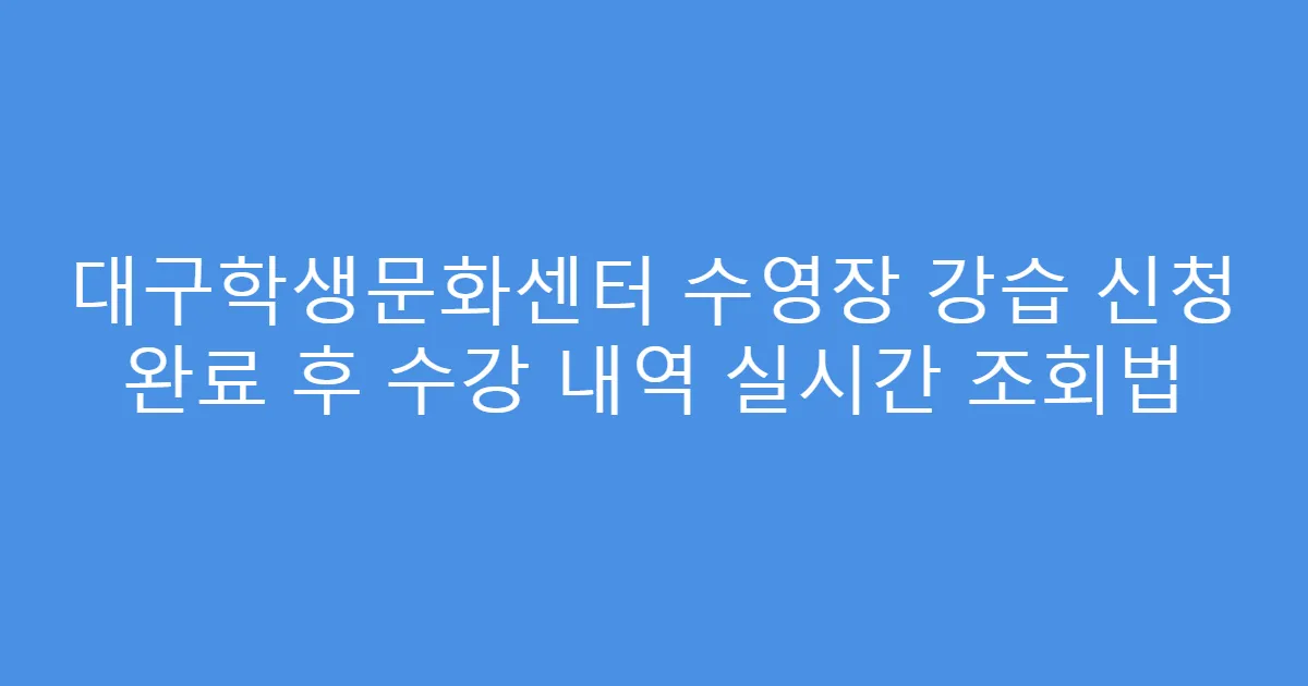 대구학생문화센터 수영장 강습 신청 완료 후 수강 내역 실시간 조회법