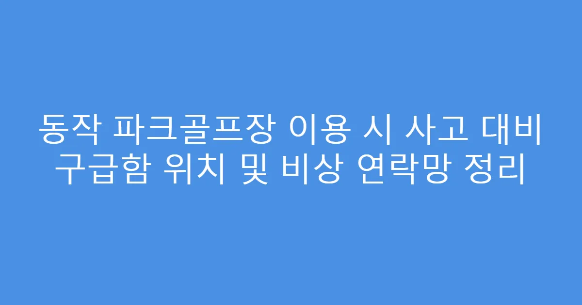 동작 파크골프장 이용 시 사고 대비 구급함 위치 및 비상 연락망 정리