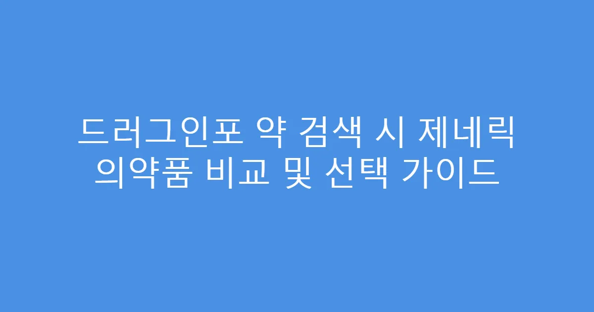 드러그인포 약 검색 시 제네릭 의약품 비교 및 선택 가이드