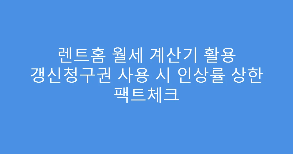 렌트홈 월세 계산기 활용 갱신청구권 사용 시 인상률 상한 팩트체크