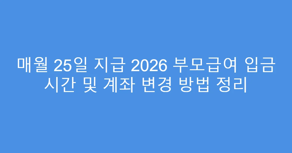 매월 25일 지급 2026 부모급여 입금 시간 및 계좌 변경 방법 정리