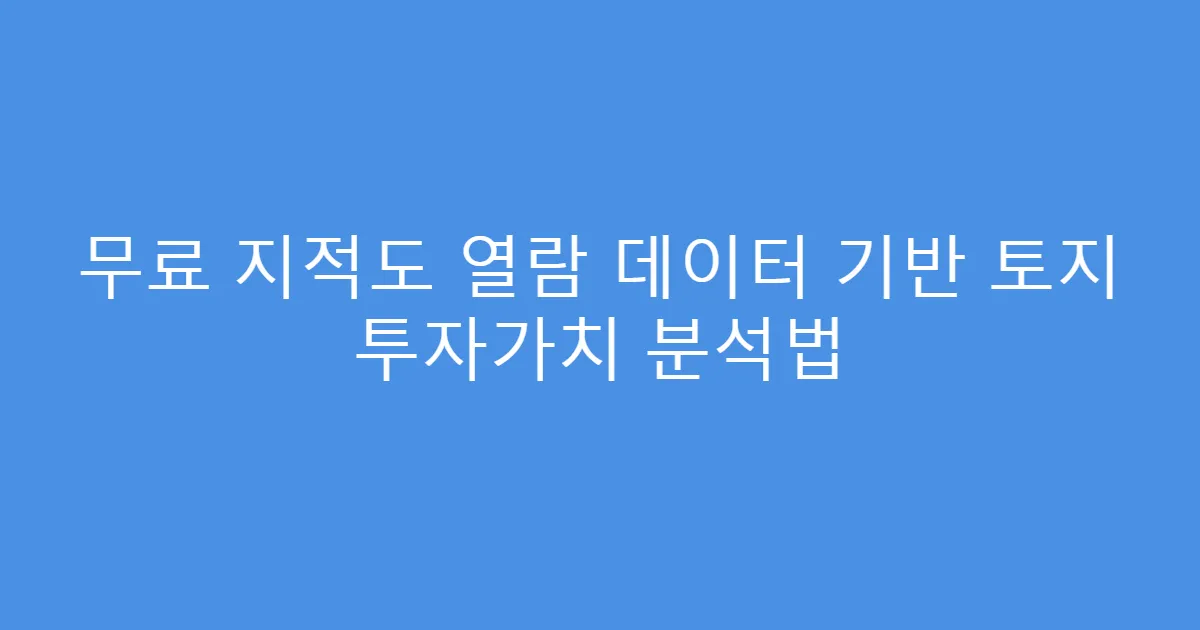 무료 지적도 열람 데이터 기반 토지 투자가치 분석법