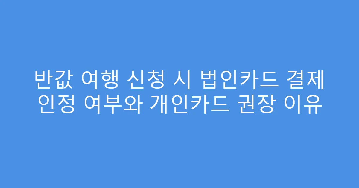 반값 여행 신청 시 법인카드 결제 인정 여부와 개인카드 권장 이유
