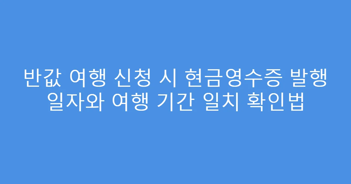 반값 여행 신청 시 현금영수증 발행 일자와 여행 기간 일치 확인법