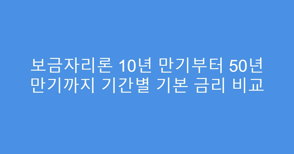 보금자리론 10년 만기부터 50년 만기까지 기간별 기본 금리 비교