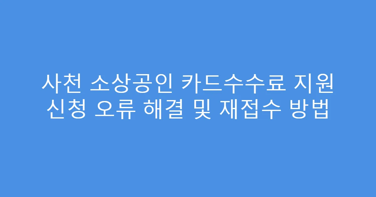 사천 소상공인 카드수수료 지원 신청 오류 해결 및 재접수 방법