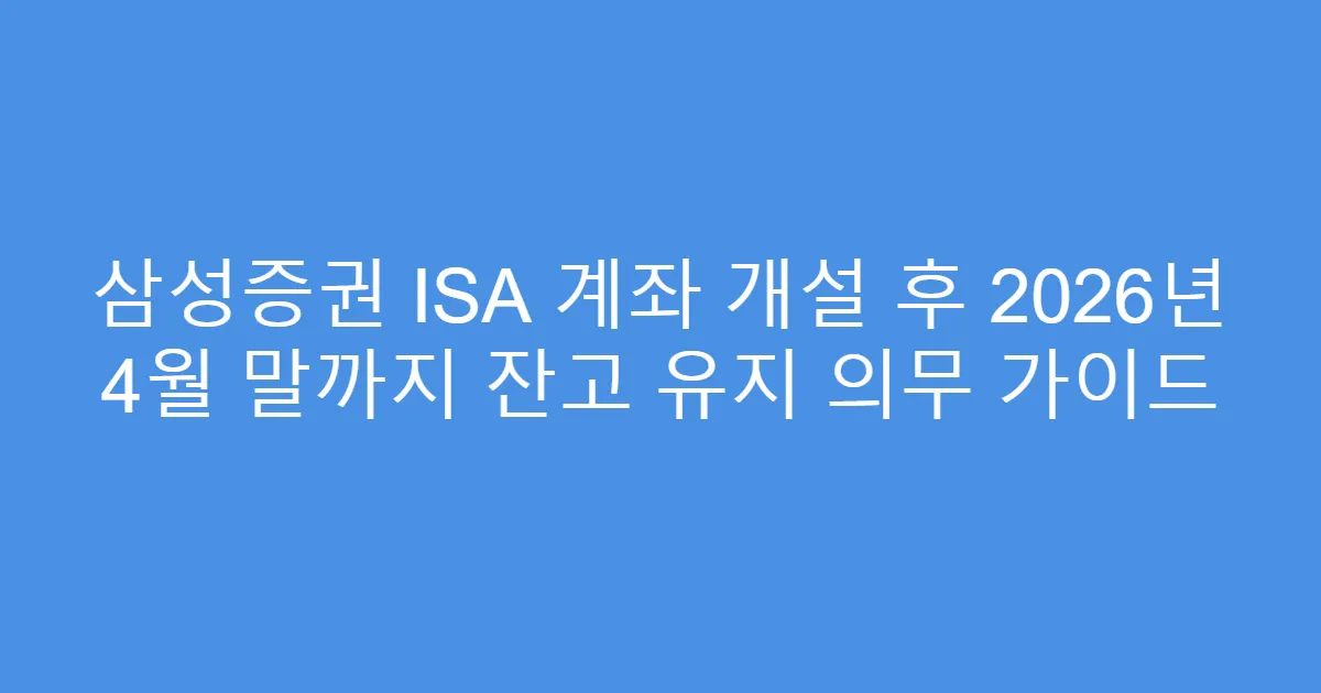 삼성증권 ISA 계좌 개설 후 2026년 4월 말까지 잔고 유지 의무 가이드