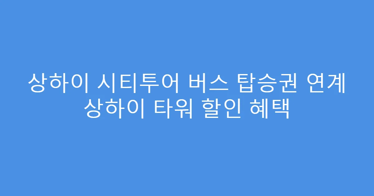 상하이 시티투어 버스 탑승권 연계 상하이 타워 할인 혜택