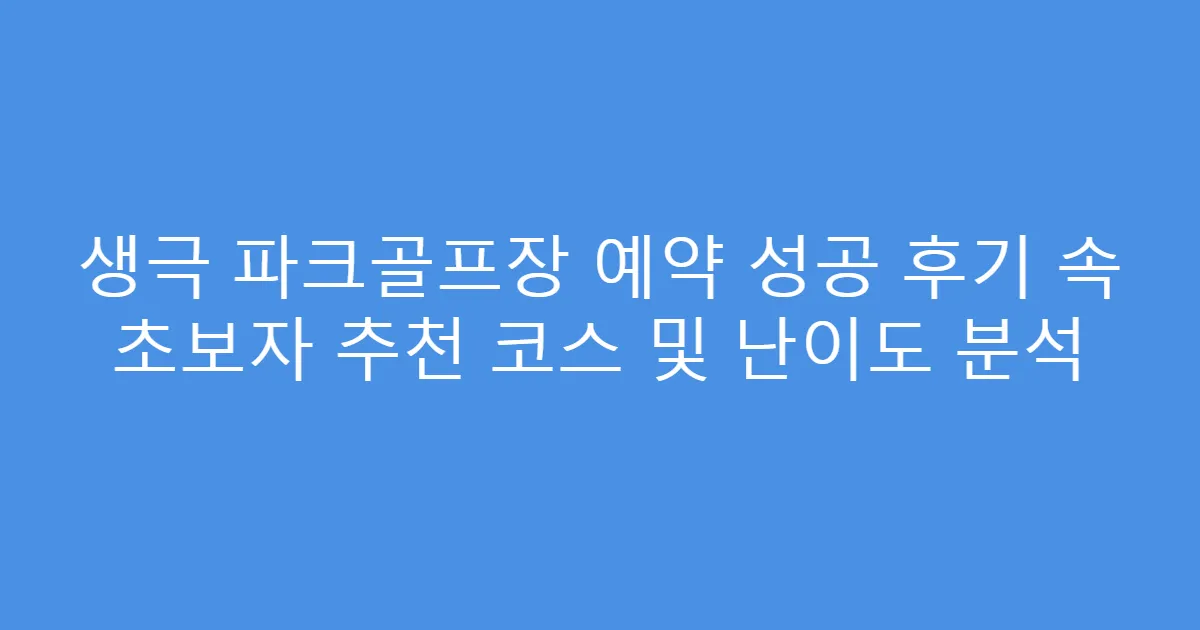 생극 파크골프장 예약 성공 후기 속 초보자 추천 코스 및 난이도 분석