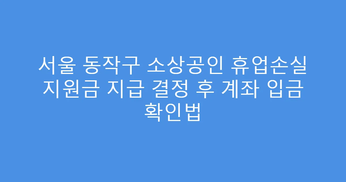 서울 동작구 소상공인 휴업손실 지원금 지급 결정 후 계좌 입금 확인법