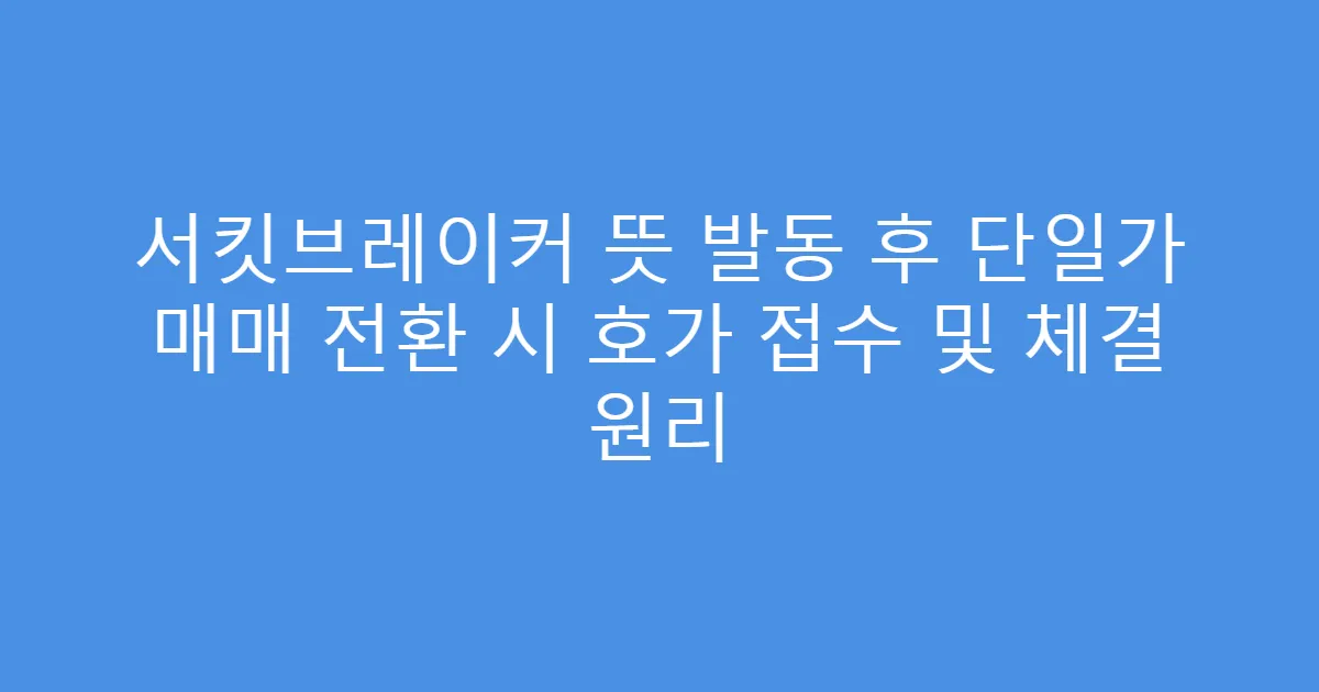 서킷브레이커 뜻 발동 후 단일가 매매 전환 시 호가 접수 및 체결 원리