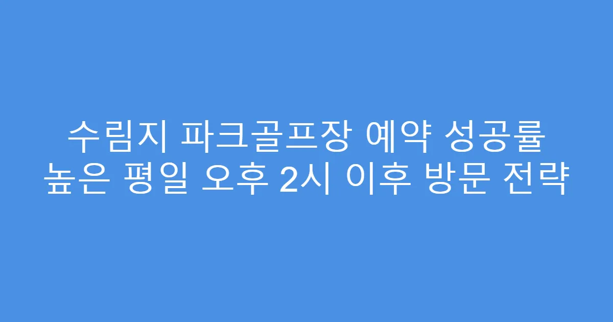 수림지 파크골프장 예약 성공률 높은 평일 오후 2시 이후 방문 전략
