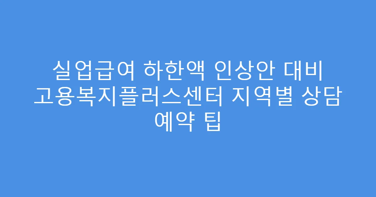 실업급여 하한액 인상안 대비 고용복지플러스센터 지역별 상담 예약 팁