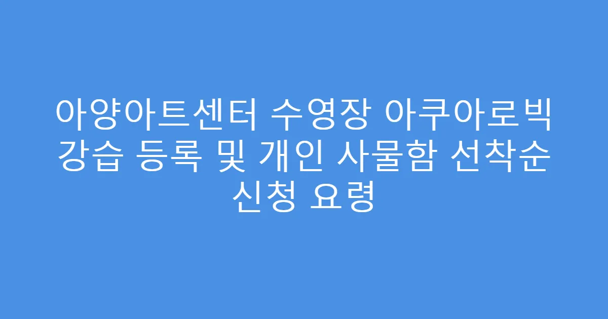 아양아트센터 수영장 아쿠아로빅 강습 등록 및 개인 사물함 선착순 신청 요령
