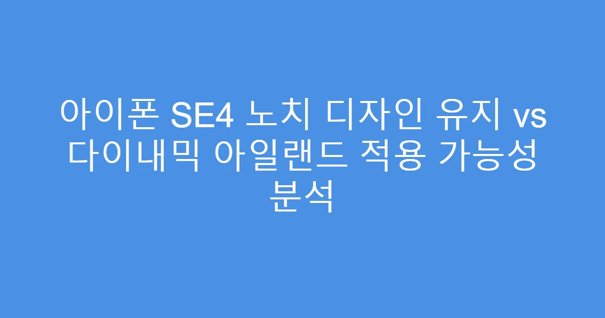 아이폰 SE4 노치 디자인 유지 vs 다이내믹 아일랜드 적용 가능성 분석