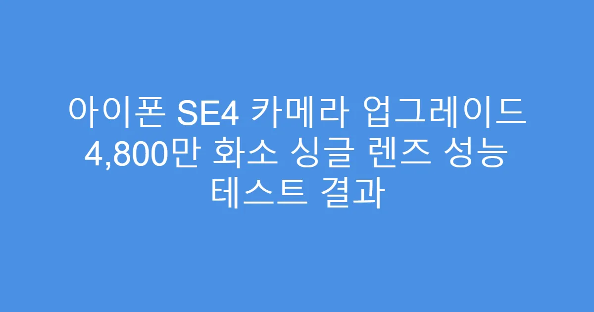 아이폰 SE4 카메라 업그레이드 4,800만 화소 싱글 렌즈 성능 테스트 결과