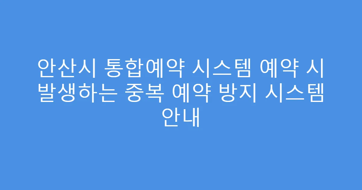 안산시 통합예약 시스템 예약 시 발생하는 중복 예약 방지 시스템 안내