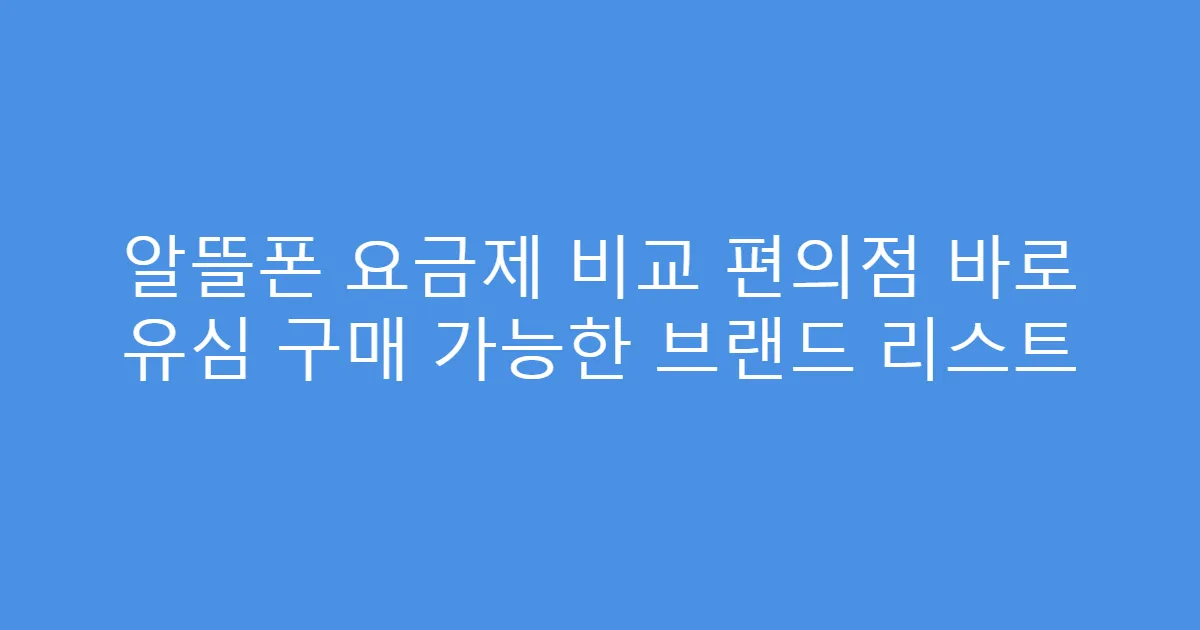 알뜰폰 요금제 비교 편의점 바로 유심 구매 가능한 브랜드 리스트