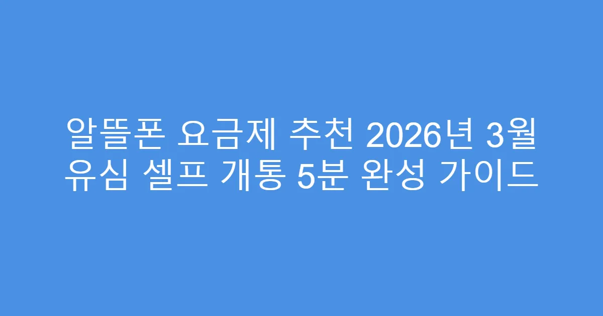 알뜰폰 요금제 추천 2026년 3월 유심 셀프 개통 5분 완성 가이드