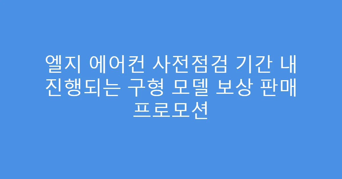 엘지 에어컨 사전점검 기간 내 진행되는 구형 모델 보상 판매 프로모션